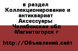  в раздел : Коллекционирование и антиквариат » Аксессуары . Челябинская обл.,Магнитогорск г.